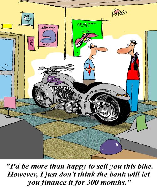 'I'd be more than happy to sell you this bike.  However, I just don't think the bank will let you finance it for 300 months.'