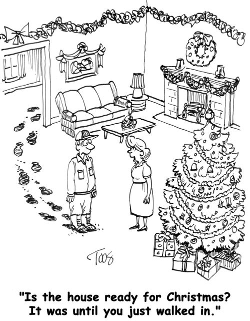 "Is the house ready for Christmas? It was until you just walked in."