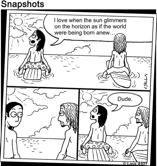 'I love when the sun glimmers on the horizon as if the world were being born anew... Dude.'