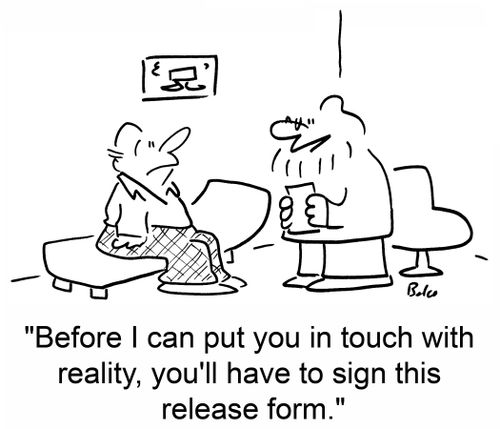 'Before I can put you in touch with reality, you'll have to sign this release form.'