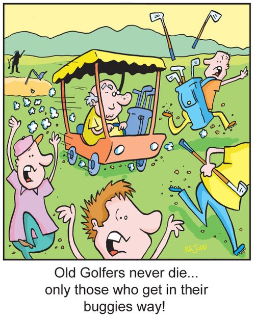 Old Golfers never die...only those who get in their buggies way!