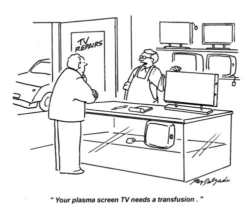 'Your plasma screen TV needs a transfusion.'