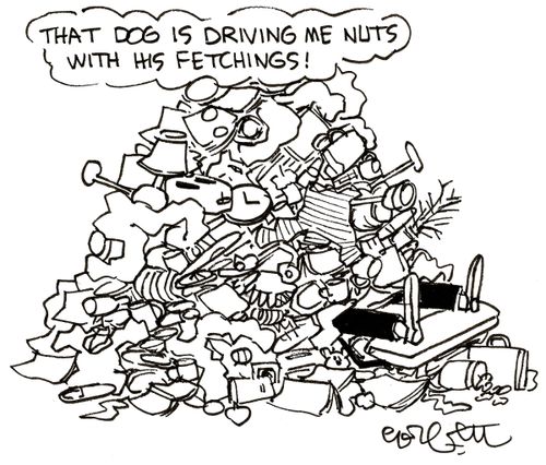 'That dog is driving me nuts with his fetchings!'