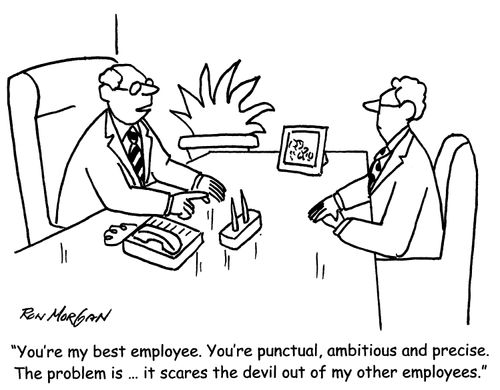 'You're my best employee. You're punctual, ambitious and precise. The problem is ... it scares the devil out of my other employees.'