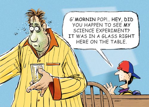 'G'mornin' Pop!.. Hey, did you happen to see my science experiment? It was in a glass right here on the table.'