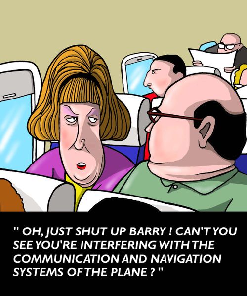 "Just shut up! Can't you see you're interfering with the communication and navigation systems of the plane?"