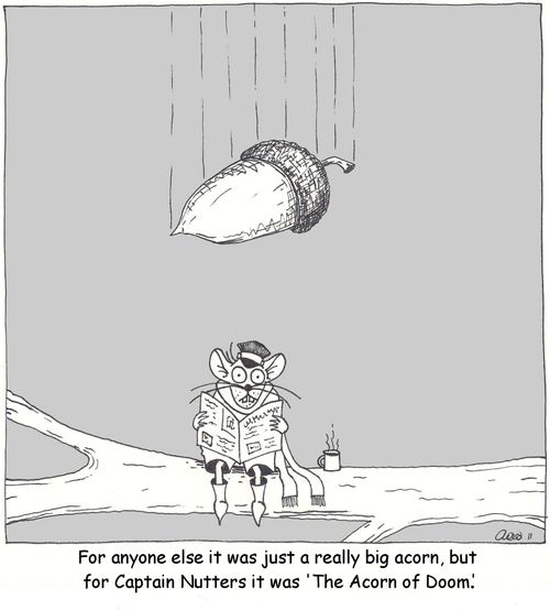 For anyone else it was just a really big acorn, but for Captain Nutters it was 'The Acorn of Doom'.