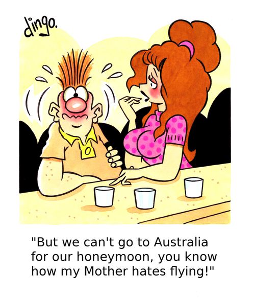 'But we can't go to Australia for our honeymoon, you know how my Mother hates flying!'