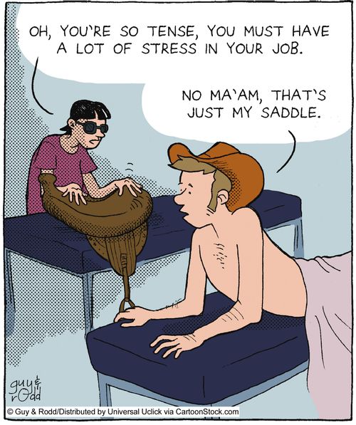 'Oh, you're so tense, you must have a lot of stress in your job.' 'No ma'am, that's just my saddle.'
