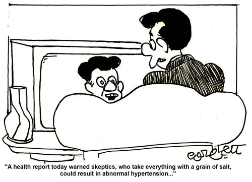 'A health report today warned skeptics, who take everything with a grain of salt, could result in abnormal hypertension. . .'