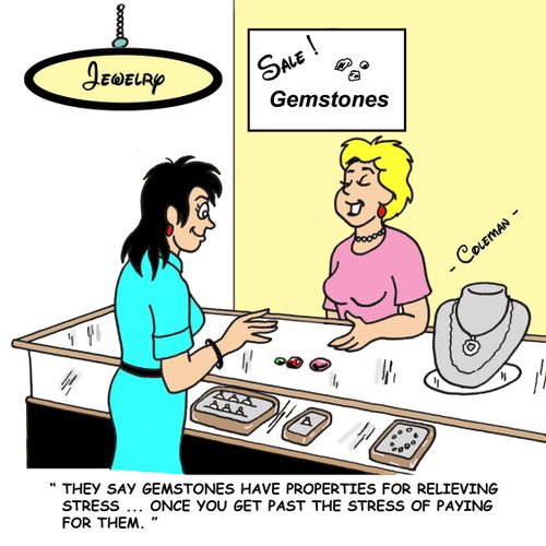 'They say gemstones have properties for relieving stress. . . once you get past the stress of paying for them.'