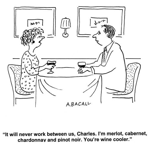 'It will never work between us, Charles. I'm merlot, cabernet, chardonnay and pinot noir. You're a wine cooler.'