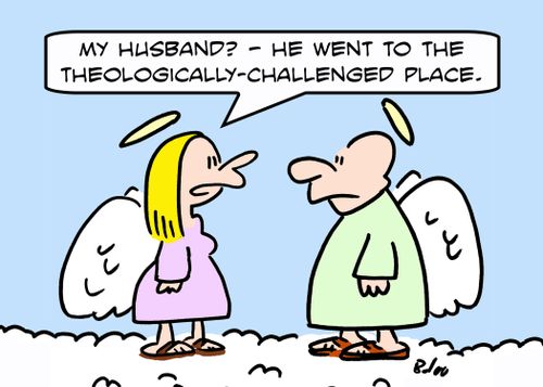 'My husband? -- He went to the theologically-challenged place.'
