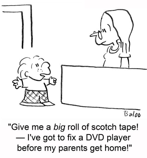 'Give me a big roll of scotch tape! -- I've got to fix a DVD player before my parents get home!'