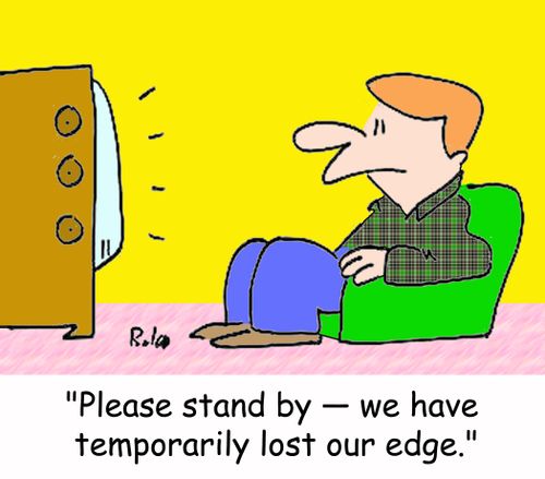 'Please stand by -- we have temporarily lost our edge.'