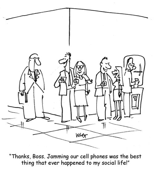 Thanks boss. Jamming our cell phones was the best thing that ever happened to my social life!