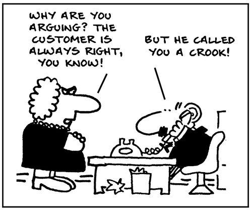 'Why are you arguing? The customer is always right, you know! 'But he called you a crook!'