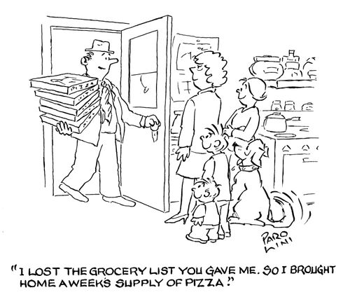 'I lost the grocery list you gave me. So I brought home a few weeks supply of pizza.'