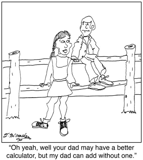 'Oh yeah, well your dad may have a better calculator, but my dad can add without one.'