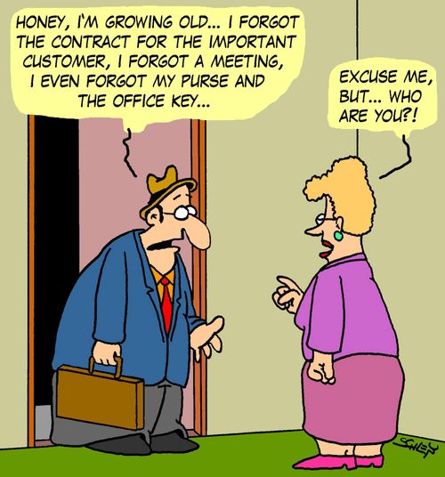 'Honey, I'm growing old... I forgot the contract for the important customer, I forgot a meeting, I even forgot my purse and the office key...' - 'Excuse me, but... who are you?!'