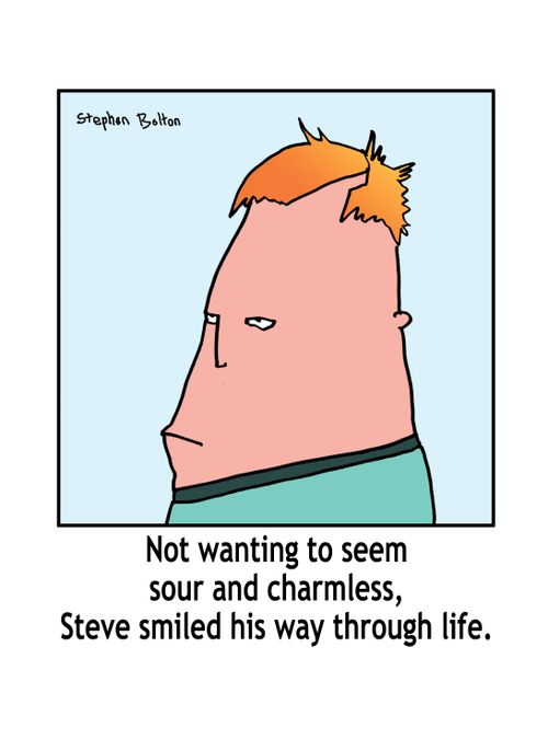 Not wanting to seem sour or charmless, Steve smiled his way through life.