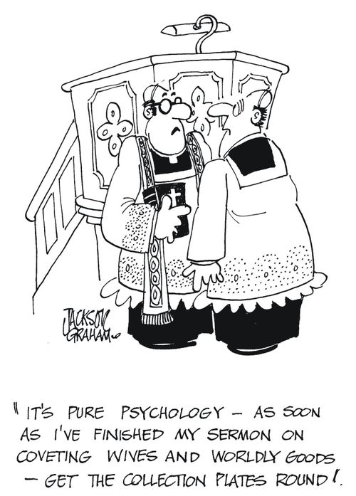 'It's pure psychology - as soon as I've finished my sermon on coverting wives and wordly goods. Get the collection plates round'.