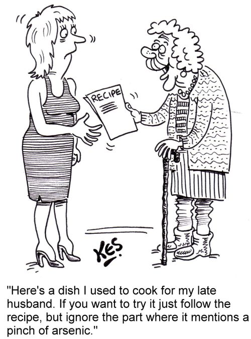 "Here's a dish I used to cook for my late husband. If you want to try it just follow the recipe, but ignore the part where it mentions a pinch of arsenic."