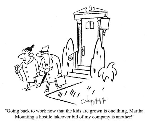 'Going back to work now that the kids are grown is one thing, Martha. Mounting a hostile takeover bid of my company is another!'