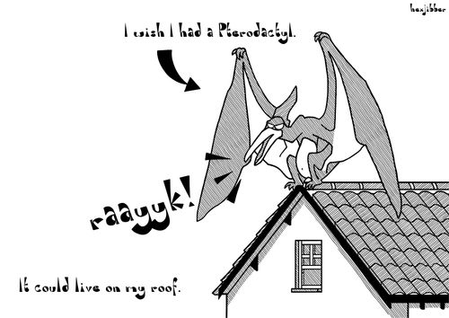 I wish I had a Pterodactyle...it could live on my roof.