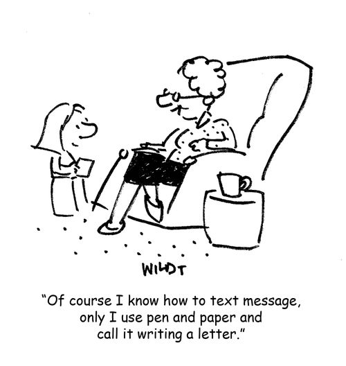 "Of course I know how to text message, only I use a pen and paper and call it writing a letter."
