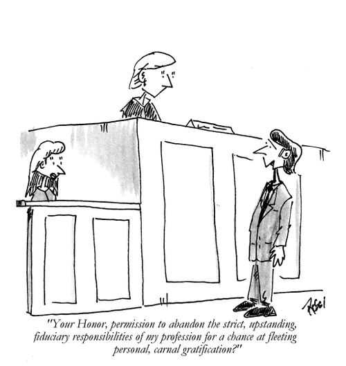 'Your Honor, permission to abandon the strict, upstanding, fiduciary responsibilities of my profession for a chance at fleeting personal, carnal gratification?'