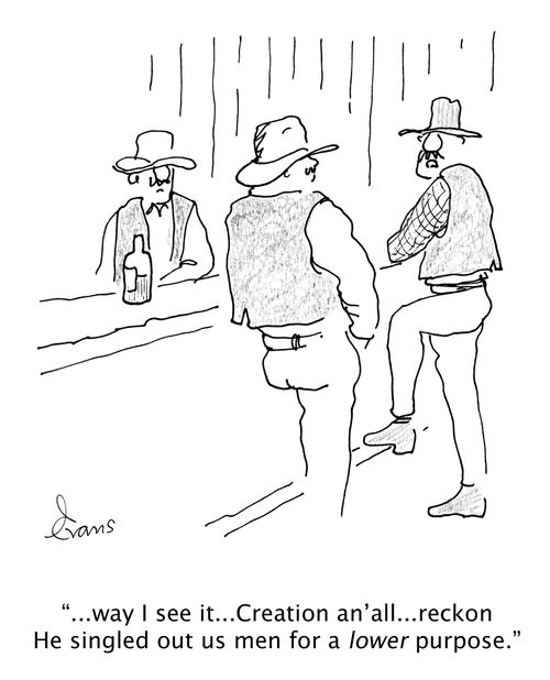 '...way I see it...Creation an'll...reckon He singled out us men for a lower purpose.'