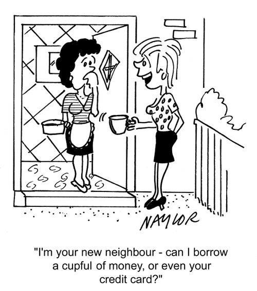 'I'm your new neighbour, can I borrow a cupful of money, or even your credit card?'
