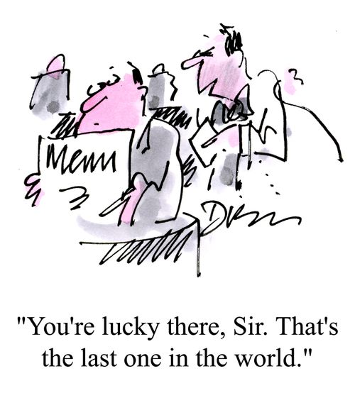 'You're lucky there, Sir. That's the last one in the world.'