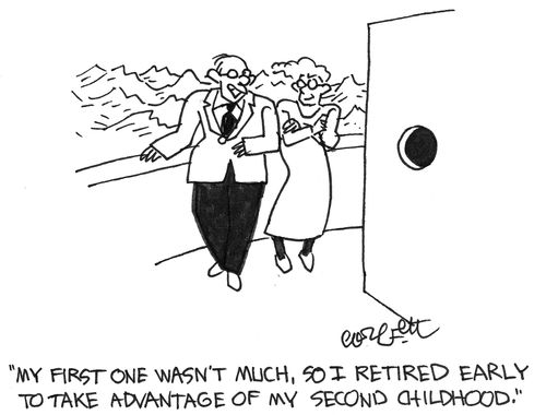 "My first wasn't much, so I retired early to take advantage of my second childhood."