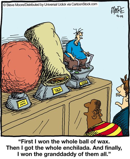 'First I won the whole ball of wax. Then I got the whole enchilada...'