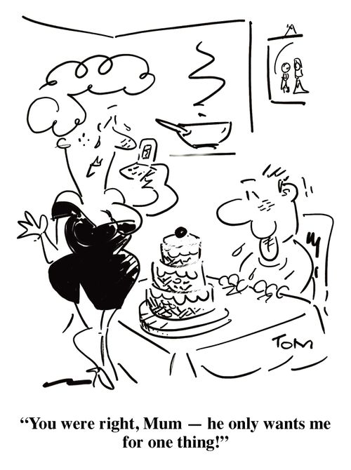 'You were right, Mum - he only wants me for one thing!'