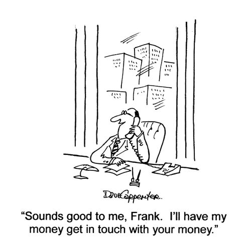 'Sounds good to me, Frank.  I'll have my money get in touch with your money.'