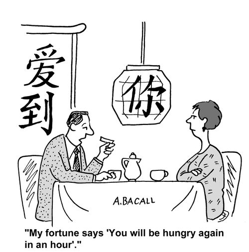 'My fortune says 'You will be hungry again in an hour'.'