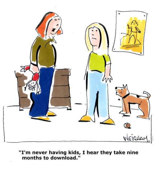 'I'm never having kids, I hear they take nine months to download.'