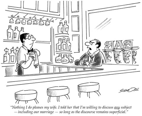 'Nothing I do pleases my wife. I told her that I'm willing to discuss any subject - including our marriage - so long as the discourse remains superficial.'