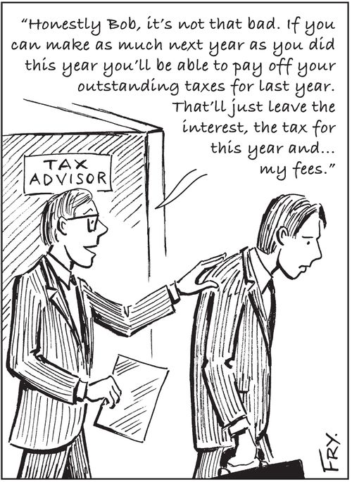 'Honestly Bob, it's not that bad. If you can make as much next year as you did this year you'll be able to pay off your outstanding taxes for last year. That'll just leave the interest, the tax for this year and... my fees.'