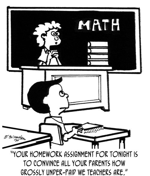 'Your homework assignment for tonight is to convince all your parents how grossly under-paid we teachers are.'