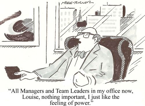 'All managers and team leaders in my office now, Louise, nothing important, I just like the feeling of power.'
