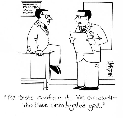 'The tests confirm it, Mr. Grizwell - You have unmitigated gall.'