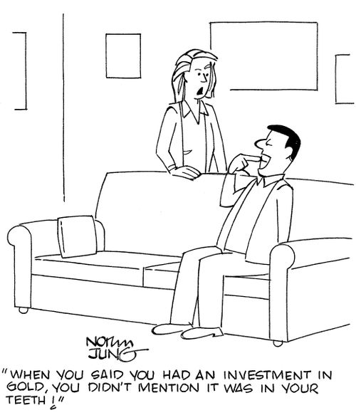 'When you said you had an investment in gold, you didn't mention it was in your teeth!'