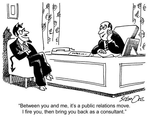 'Between you and me, it's a public relations move. I fire you, then bring you back as a consultant.'