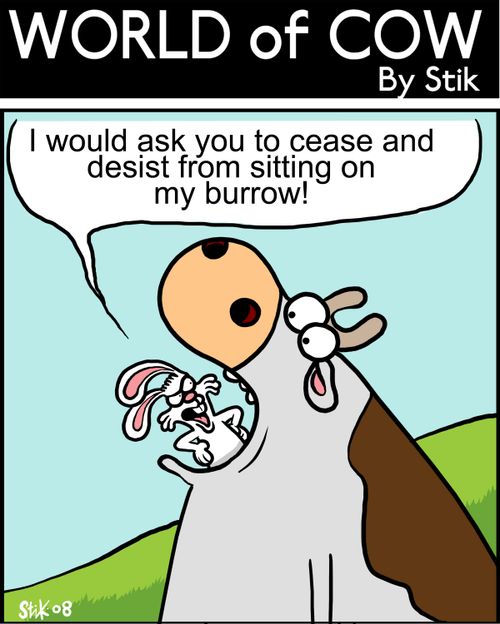 I would ask you to cease and desist from sitting on my burrow!