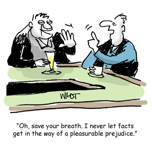 'Oh, save your breath. I never let facts get in the way of a pleasurable prejudice.' 
