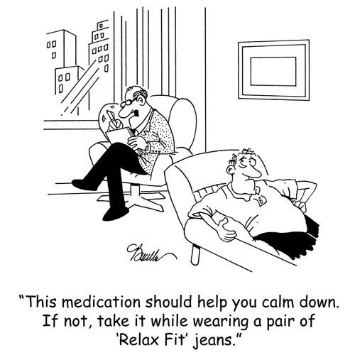 'This medication should help you calm down. If not, take it while wearing pair of 'Relax Fit' jeans.'